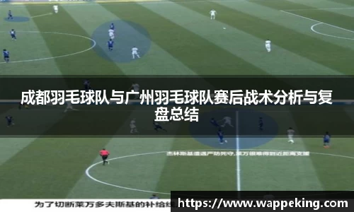 成都羽毛球队与广州羽毛球队赛后战术分析与复盘总结