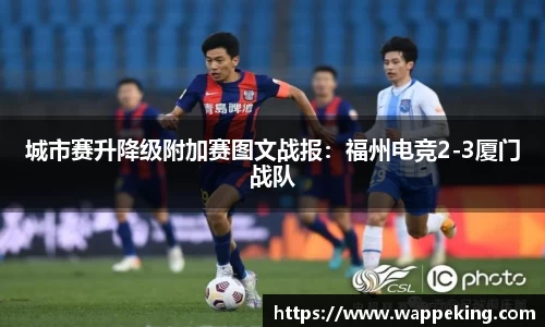 城市赛升降级附加赛图文战报：福州电竞2-3厦门战队