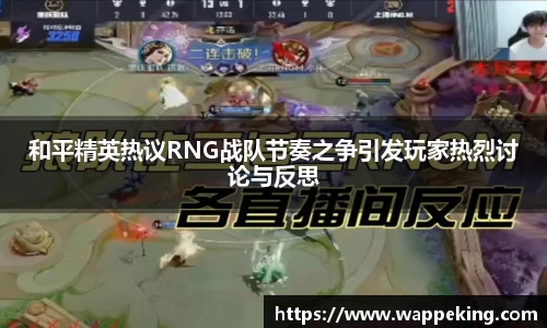 和平精英热议RNG战队节奏之争引发玩家热烈讨论与反思